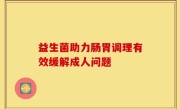 益生菌助力肠胃调理有效缓解成人问题