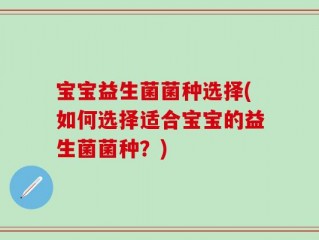 宝宝益生菌菌种选择(如何选择适合宝宝的益生菌菌种？)