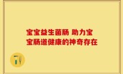 宝宝益生菌肠 助力宝宝肠道健康的神奇存在