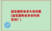 益生菌粉末多久有效果(益生菌粉末多长时间见效？)