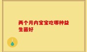 两个月内宝宝吃哪种益生菌好
