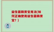 益生菌肠胃宝用法(如何正确使用益生菌肠胃宝？)