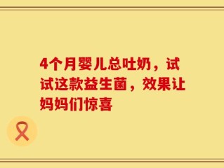 4个月婴儿总吐奶，试试这款益生菌，效果让妈妈们惊喜
