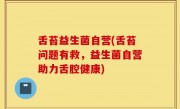 舌苔益生菌自营(舌苔问题有救，益生菌自营助力舌腔健康)