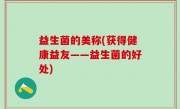 益生菌的美称(获得健康益友——益生菌的好处)