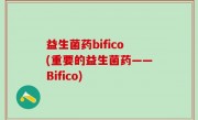 益生菌药bifico(重要的益生菌药——Bifico)