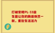 打破常规PL-33益生菌让你的肠道焕然一新，重拾生活活力
