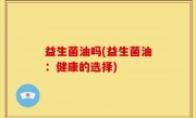 益生菌油吗(益生菌油：健康的选择)