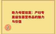 助力母婴双赢：产妇专属益生菌营养品的魅力与价值