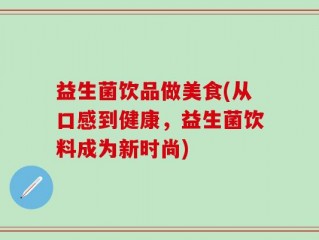 益生菌饮品做美食(从口感到健康，益生菌饮料成为新时尚)