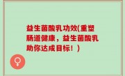 益生菌酸乳功效(重塑肠道健康，益生菌酸乳助你达成目标！)