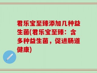 君乐宝至臻添加几种益生菌(君乐宝至臻：含多种益生菌，促进肠道健康)