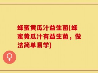蜂蜜黄瓜汁益生菌(蜂蜜黄瓜汁有益生菌，做法简单易学)