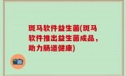 斑马软件益生菌(斑马软件推出益生菌成品，助力肠道健康)