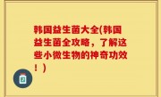 韩国益生菌大全(韩国益生菌全攻略，了解这些小微生物的神奇功效！)