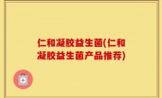 仁和凝胶益生菌(仁和凝胶益生菌产品推荐)