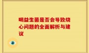 喝益生菌是否会导致烧心问题的全面解析与建议