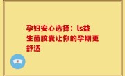 孕妇安心选择：ls益生菌胶囊让你的孕期更舒适
