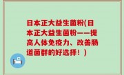 日本正大益生菌粉(日本正大益生菌粉——提高人体免疫力、改善肠道菌群的好选择！)