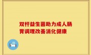 双杆益生菌助力成人肠胃调理改善消化健康