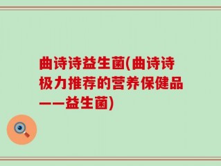 曲诗诗益生菌(曲诗诗极力推荐的营养保健品——益生菌)