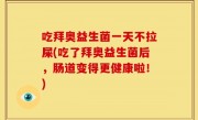 吃拜奥益生菌一天不拉屎(吃了拜奥益生菌后，肠道变得更健康啦！)