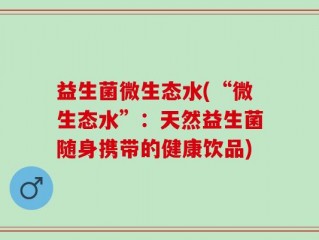 益生菌微生态水(“微生态水”：天然益生菌随身携带的健康饮品)