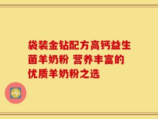 袋装金钻配方高钙益生菌羊奶粉 营养丰富的优质羊奶粉之选
