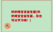 奶奶喂宝宝益生菌(奶奶喂宝宝益生菌，你也可以学习哦！)