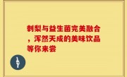 刺梨与益生菌完美融合，浑然天成的美味饮品等你来尝
