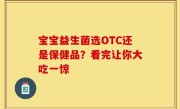 宝宝益生菌选OTC还是保健品？看完让你大吃一惊