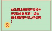 益生菌木糖醇牙膏修补牙洞(修复牙洞？益生菌木糖醇牙膏让你信赖)