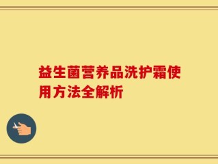 益生菌营养品洗护霜使用方法全解析