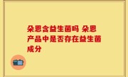 朵恩含益生菌吗 朵恩产品中是否存在益生菌成分