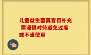 儿童益生菌莫盲目补充 需谨慎对待避免过度或不当使用