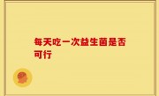 每天吃一次益生菌是否可行