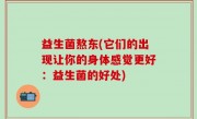 益生菌熬东(它们的出现让你的身体感觉更好：益生菌的好处)