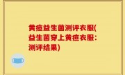 黄疸益生菌测评衣服(益生菌穿上黄疸衣服：测评结果)