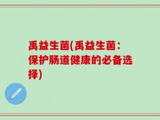 禹益生菌(禹益生菌：保护肠道健康的必备选择)