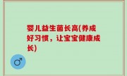 婴儿益生菌长高(养成好习惯，让宝宝健康成长)