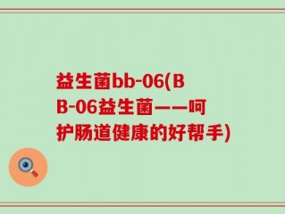 益生菌bb-06(BB-06益生菌——呵护肠道健康的好帮手)