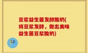 豆浆益生菌发酵酸奶(将豆浆发酵，做出美味益生菌豆浆酸奶)