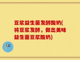 豆浆益生菌发酵酸奶(将豆浆发酵，做出美味益生菌豆浆酸奶)
