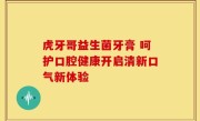 虎牙哥益生菌牙膏 呵护口腔健康开启清新口气新体验