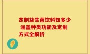 定制益生菌饮料知多少 涵盖种类功能及定制方式全解析