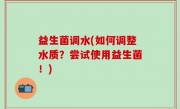 益生菌调水(如何调整水质？尝试使用益生菌！)