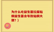 为什么吃益生菌拉屎粘稠益生菌会导致粘稠大便？)