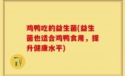 鸡鸭吃的益生菌(益生菌也适合鸡鸭食用，提升健康水平)