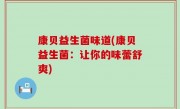 康贝益生菌味道(康贝益生菌：让你的味蕾舒爽)