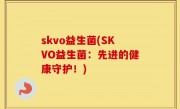 skvo益生菌(SKVO益生菌：先进的健康守护！)